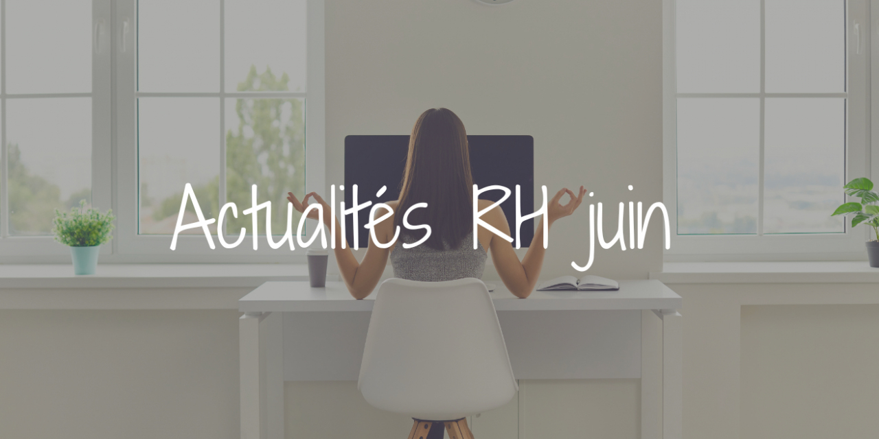 Actu RH du mois de juin :  QVCT, obligations réglementaires, nouveaux droits