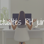 Actu RH du mois de juin :  QVCT, obligations réglementaires, nouveaux droits
